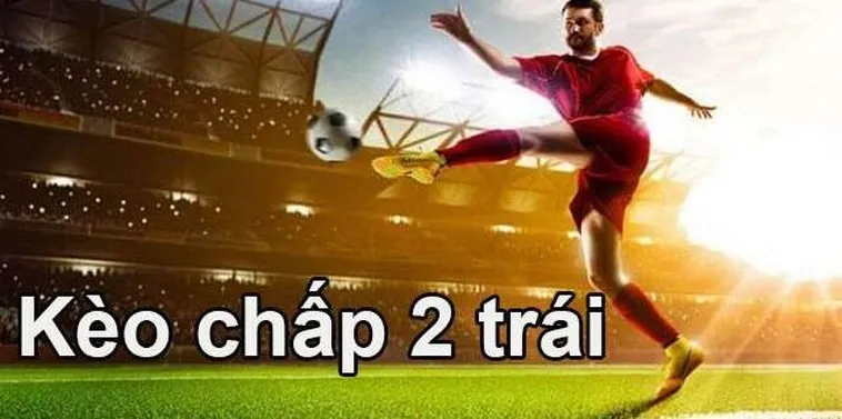 Kinh Nghiệm Đánh Kèo Chấp 2 Trái Chắc Thắng Từ Các Cao Thủ