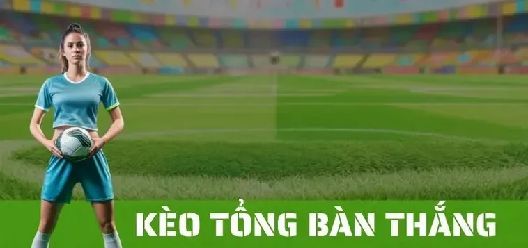 Hướng Dẫn Cách Chơi Kèo Tổng Bàn Thắng Của Đội Hiệu Quả Nhất